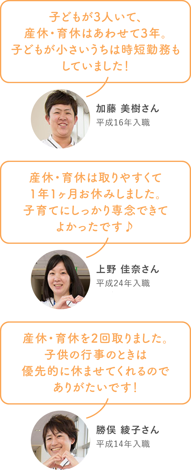 産休・育休は取りやすくて1年1ヶ月お休みしました。子育てにしっかり専念できてよかったです♪