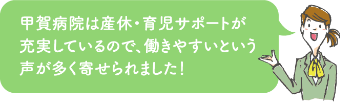 甲賀病院は産休・育児サポートが充実しているので、働きやすいという声が多く寄せられました!